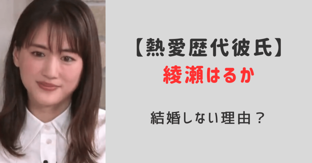 綾瀬はるか熱愛歴代彼氏まとめ！結婚しない理由？ノミヌ,佐藤健,松坂桃李,松下洸平